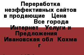 Переработка неэффективных сайтов в продающие › Цена ­ 5000-10000 - Все города Интернет » Услуги и Предложения   . Ивановская обл.,Кохма г.